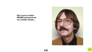 Não é que eu estava
MESMO precisando de
um cortador desses...
 