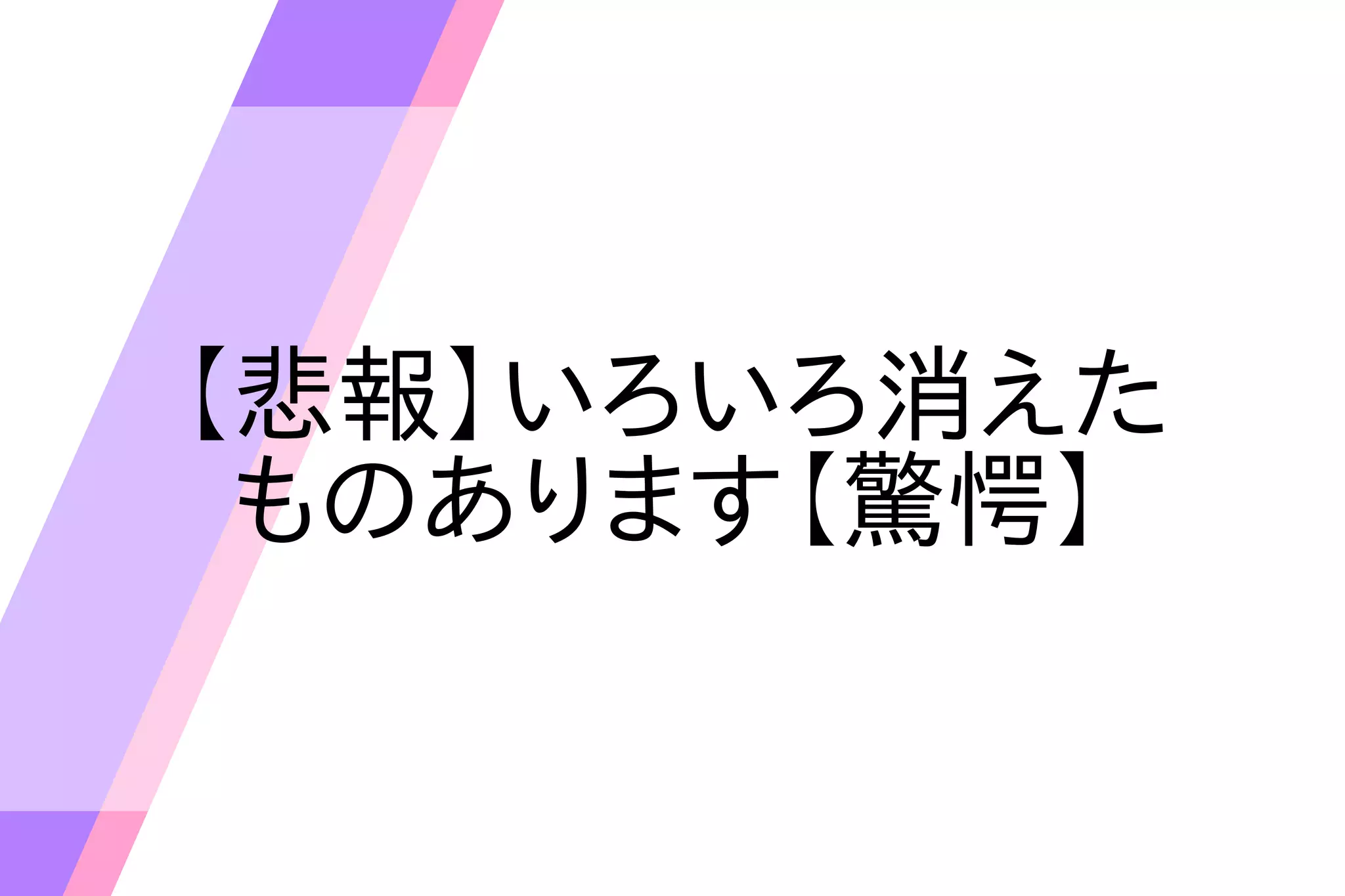 【悲報】いろいろ消えた
ものあります【驚愕】
 