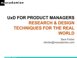 UxD FOR PRODUCT MANAGERS
            RESEARCH & DESIGN
      TECHNIQUES FOR THE REAL
                       WORLD
                                       Sara Fortier
                          sfortier@macadamian.com




Confidential   13-03-23
 