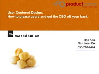 User Centered Design: How to please users and get the CEO off your back Dan ArraSan Jose, CA 650-218-4444 darra@macadamian.com 
