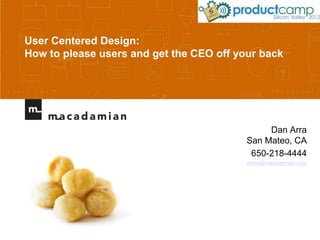 User Centered Design:
How to please users and get the CEO off your back




                                               Dan Arra
                                          San Mateo, CA
                                           650-218-4444
                                          darra@macadamian.com
 