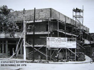 CONSTRUÇÃO DO PRIMEIRO FORUM
DEZEMBRO DE 1978
 