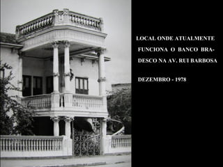 LOCAL ONDE ATUALMENTE

FUNCIONA O BANCO BRA-

DESCO NA AV. RUI BARBOSA


DEZEMBRO - 1978
 