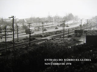 ENTRADA DO BAIRRO DA GLÓRIA
NOVEMBRO DE 1978
 