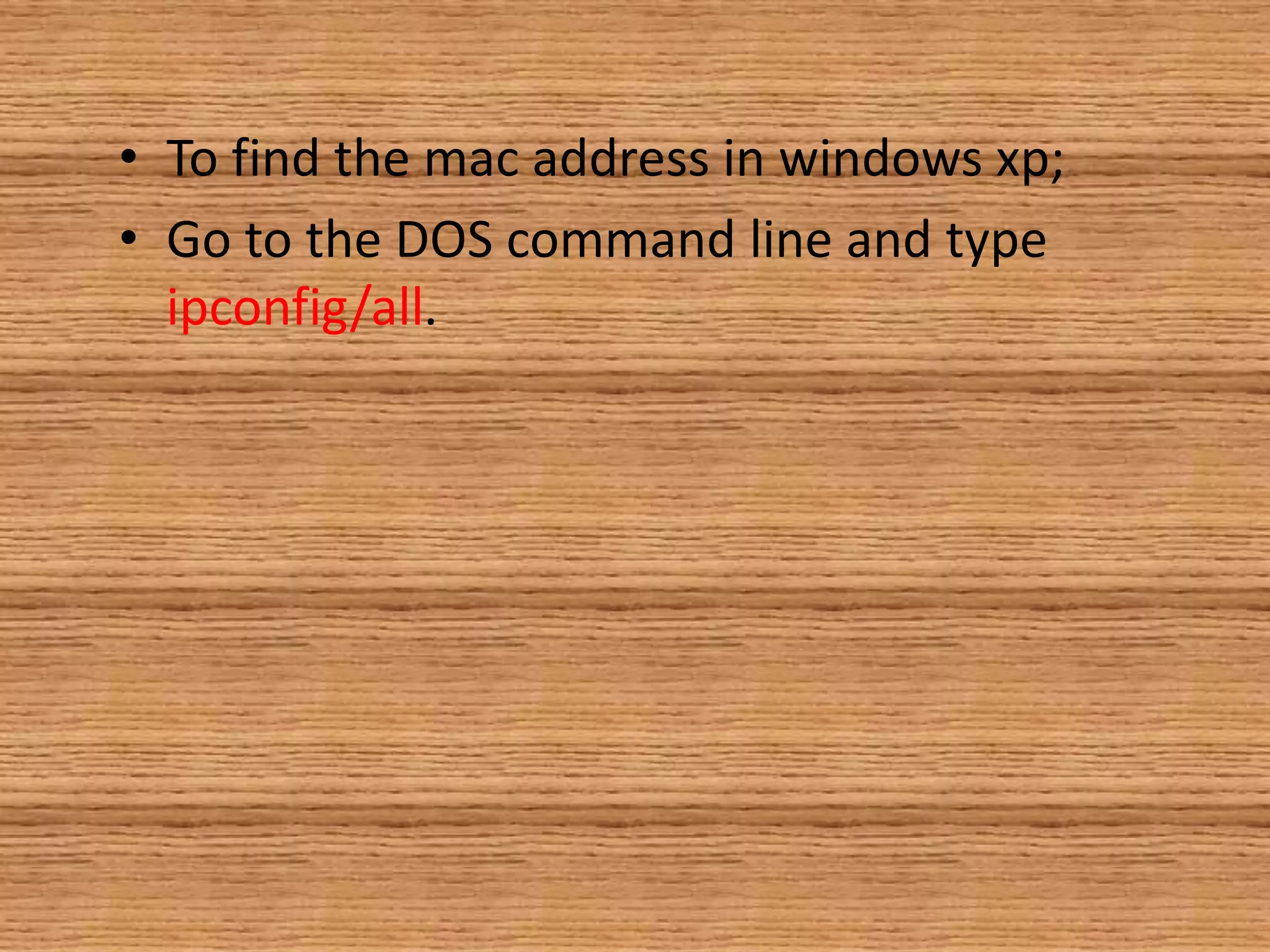 • To find the mac address in windows xp;
• Go to the DOS command line and type
ipconfig/all.
 