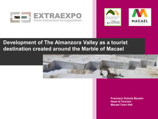 Development of The Almanzora Valley as a tourist
destination created around the Marble of Macael
Francisco Orduña Beuzón
Head of Tourism
Macael Town Hall
 