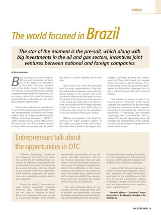 MACAÉ OFFSHORE 10
The world focused in Brazil
The star of the moment is the pre-salt, which along with
big investments in the oil and gas sectors, incentives joint
ventures between national and foreign companies
B
razil was never in so much evidence.
With pre-salt, the country can beco-
me of the biggest oil reservations
in the planet, and other countries,
such as the United States, China, Scotland
and Norway, are aiming this treasury and the
investments expected for the next years, and
are trying to enter this market by means of
agreements and partnerships in view of the
great expected opportunities.
This became evident in the corridors and
in conversation groups among entrepreneurs
and representatives of national and foreign
entities of the oil and gas market during the
Offshore Technology Conference – OTC 2011,
held in Houston (USA), in May. Who went to
this event could see all the attention devoted
to Brazil, which was present with 36 exhibi-
tors, being 5 of them exhibiting for the first
time.
And it was in this event that specialists
from the sector, representatives of the enti-
ties and Brazilian institutions could notice the
strong changes in the scenario and in the
commercial relations that the world is facing.
Brazil, with all its perspective of development
in the oil and gas sector, has to be aware of
what can be learnt from the foreign expertise,
as well as of the care that shall be taken to
not become only a target for the exploitation
of the ones that only want to gain market.
With the oil production in the North Sea
declining, the highly qualified suppliers of
that region are eager to seek new markets:
the United States, holder of the biggest tech-
nologies, and eager to make new partner-
ships, and China, which needs the energetic
matrix and wants to sell its services. It is a
scenario that, on one hand, generates oppor-
tunities for the Brazilian companies, but it is
also a risk, in the event there aren’t care and
strategy.
The solutions to protect yourself, to not
become just an “employee” of the foreign
company, are emphasized by the specialists,
and they are unanimous in their opinions:
partnership for manufacturing, in Brazil, and
transference of technology and formation
of packages, that is, joint ventures. This is a
solution that, besides aggregating value, will
propitiate the strengthening of the industry,
as well as the generation of employment and
income to the country.
By Érica Nascimento
“Offshore Technology Conference
has impressed, not only for its huge-
ness, but by the fact that Brazil was con-
sidered its highlight, when people talk-
ed about oil in the world. An example of
the reason that drives this big interest
in our Country: more than eight thou-
sand American engineers and techni-
cians are requesting working visas in
our consulates.
During the event, I contacted se-
veral foreign companies, including
American ones, realizing that there
are two kinds of interests in Brazil.
There are companies that see us only
as a purchaser market. Some of them
manufacture commodities, at very low
prices, with little innovation, such as
the Chinese companies. There are also
mature and well structured companies,
with strong technological development,
which, facing difficulties in their home
countries, for instance, in the North Sea
and in the United States, believe that it
will be simple to establish themselves in
Brazil and even dominate the market,
without any kind of partnership.
The most interesting thing for our
Country are those companies that want
to establish true partnerships, exchange
knowledge and perform joint innovations,
not only benefitting from the local exper-
tise and advantages resulting from the lo-
cal contents requirement, but also to help
to take to other markets the products and
the know-how of Brazilian companies.
I believe that there is a huge oppor-
tunity for thousands of Brazilian compa-
nies, especially the small and medium
sized ones, in the establishment of this
kind of win-win partnerships. Instead
of fearing a ‘foreign invasion’, we shall
start our internationalization, perform-
ing in a global market“.
Fernando Jefferson – Techbusiness’ director
and member of the Managing Committee of the
RedePetro-Rio.
Entrepreneurs talk about
the opportunities in OTC
COVER
 