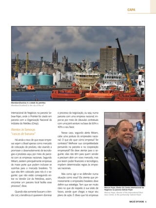 MACAÉ OFFSHORE 6
Internacional de Negócios na parceria Se-
brae-Firjan, onde o ProInter foi criado em
parceria com a Organização Nacional da
Indústria do Petróleo (Onip).
Atentos às famosas
“cascas de banana”
Há ainda o risco de que essas empre-
sas vejam o Brasil apenas como mercado
de colocação de produto, não visando a
promover o desenvolvimento de tecnolo-
gias e produtos aqui, por meio de parce-
ria com as empresas nacionais. Segundo
Míriam, existem principalmente empresas
de maior porte que podem inclusive vir
sozinhas para o mercado brasileiro. “O
que elas têm colocado para nós é o se-
guinte: que não estão conseguindo en-
trar no Vendor List da Petrobras, assim,
encontrar um parceiro local facilita esse
processo”, disse.
Quando elas somente buscam o Ven-
dor List, a tendência é quererem dominar
o processo da negociação, ou seja, numa
parceria com uma empresa nacional, im-
por-se por meio de cláusulas contratuais
com uma joint venture na base de 60% x
40% a seu favor.
Nesse caso, segundo alerta Miriam,
cabe uma postura do empresário nacio-
nal. O que ele quer como empresa? Ter
contratos? Melhorar sua competitividade
pensando na parceria e na cooperação
empresarial? Ele deve atentar para o se-
guinte: elas não têm para quem vender
e precisam abrir um novo mercado, mas
por terem poder financeiro e tecnológico,
impõem determinadas regras às empre-
sas nacionais.
Mas como agir e se defender numa
situação como essa? Ela orienta que pri-
meiramente o empresário brasileiro deve
definir sua estratégia. Tem que ser muito
claro no que diz respeito à sua visão de
futuro, aonde quer chegar, e traçar seu
plano de ação. É óbvio que há empresas
Marcos Hupe, diretor do Centro Internacional de
Negócios na parceria Sebrae-Firjan
Aberdeen(Escócia) é a cidade do petróleo
Marcos Hupe, director of the International Busi-
ness Center, in the partnership Sebrae-Firjan
Aberdeen(Scotland) is the city of the oil
capa
 