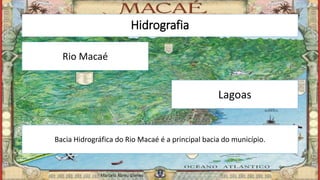 Hidrografia
Lagoas
Bacia Hidrográfica do Rio Macaé é a principal bacia do município.
Rio Macaé
Marcelo Abreu Gomes
 