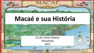 Macaé e sua Históriaia
C.E.M. Anísio Teixeira
Polivalente
2017
Marcelo Abreu Gomes
 