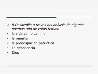 8.Desarrolla a través del análisis de algunos poemas uno de estos temas: la vida como camino la muerte la preocupación patriótica La decadencia Dios  