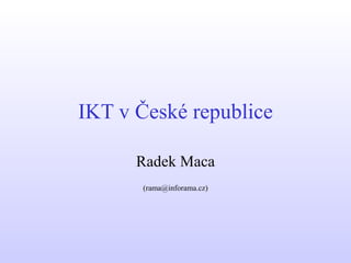 IKT v České republice

      Radek Maca
       (rama@inforama.cz)
 