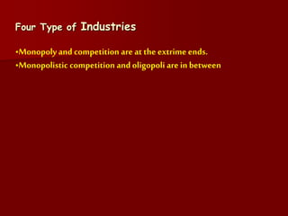Four Type of Industries
•Monopoly and competition are at the extrime ends.
•Monopolistic competition and oligopoli are in between
 