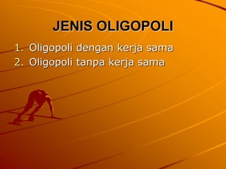 JENIS OLIGOPOLI
1. Oligopoli dengan kerja sama
2. Oligopoli tanpa kerja sama
 