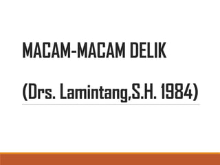 MACAM-MACAM DELIK
(Drs. Lamintang,S.H. 1984)
 