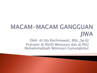 Oleh: dr.Ida Rochmawati, MSc.,Sp.KJ
Psikiater di RSUD Wonosari dan di PKU
Muhammadiyah Wonosari Gunungkidul
 