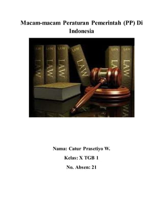 Macam-macam Peraturan Pemerintah (PP) Di
Indonesia
Nama: Catur Prasetiyo W.
Kelas: X TGB 1
No. Absen: 21
 