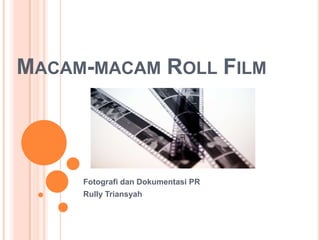 MACAM-MACAM ROLL FILM
Fotografi dan Dokumentasi PR
Rully Triansyah
 