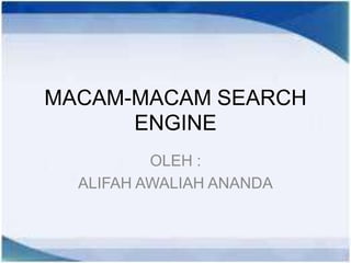 MACAM-MACAM SEARCH
      ENGINE
          OLEH :
  ALIFAH AWALIAH ANANDA
 