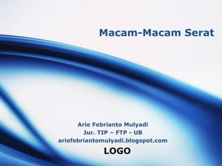 LOGO
Macam-Macam Serat
Arie Febrianto Mulyadi
Jur. TIP – FTP - UB
ariefebriantomulyadi.blogspot.com
 