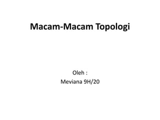 Macam-Macam Topologi
Oleh :
Meviana 9H/20
 