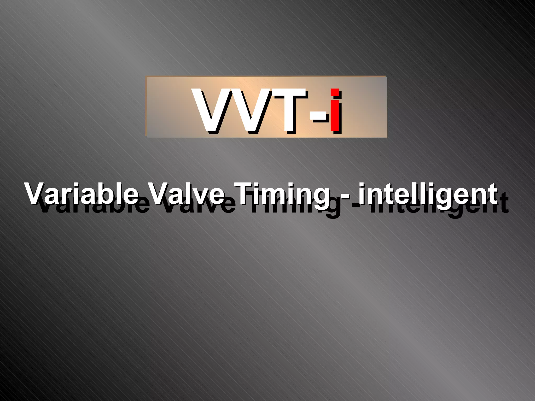 Variable Valve Timing - intelligent VVT- i Variable Valve Timing - intelligent 