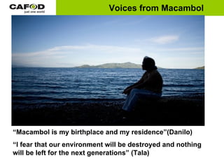 “ Macambol is my birthplace and my residence”(Danilo)   “ I fear that our environment will be destroyed and nothing  will be left for the next generations” (Tala) Voices from Macambol 
