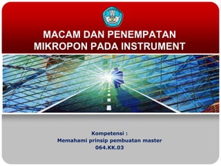 MACAM DAN PENEMPATAN
MIKROPON PADA INSTRUMENT
Kompetensi :
Memahami prinsip pembuatan master
064.KK.03
 