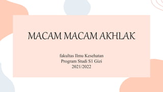 MACAM MACAM AKHLAK
fakultas Ilmu Kesehatan
Program Studi S1 Gizi
2021/2022
 