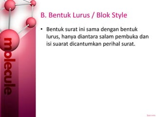 B. Bentuk Lurus / Blok Style
• Bentuk surat ini sama dengan bentuk
lurus, hanya diantara salam pembuka dan
isi suarat dicantumkan perihal surat.
 
