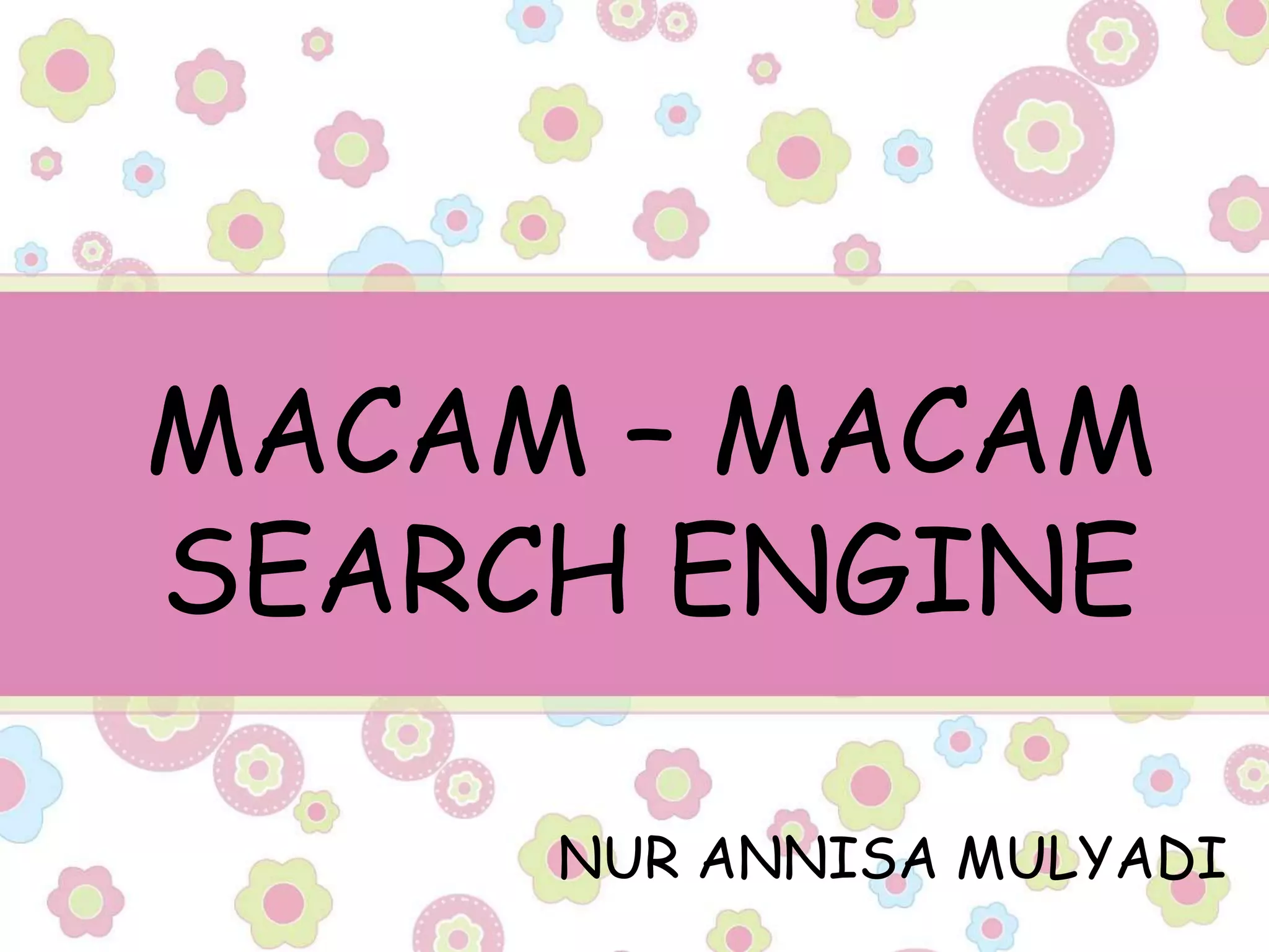 MACAM – MACAM
SEARCH ENGINE

     NUR ANNISA MULYADI
 