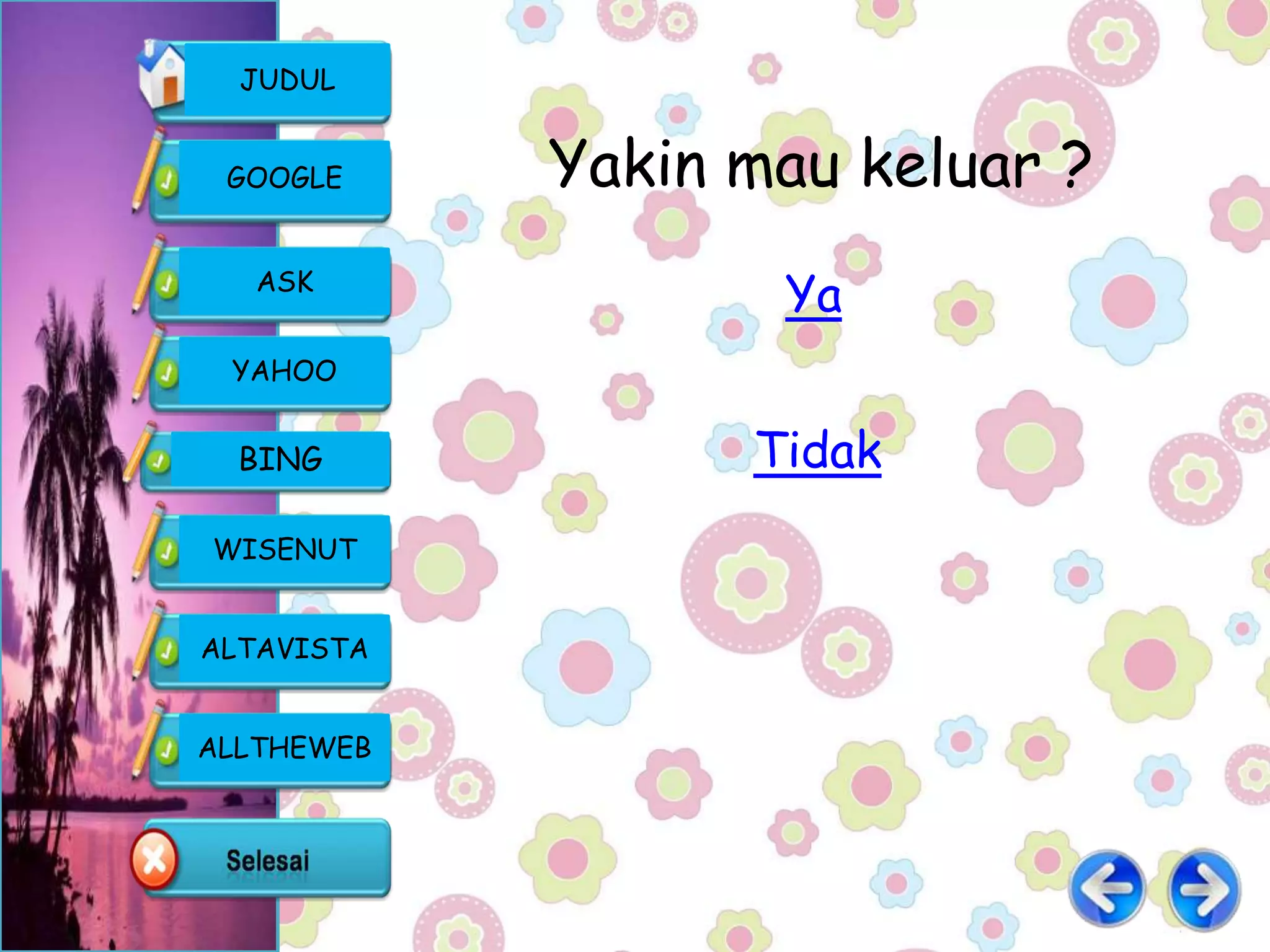 JUDUL


 GOOGLE     Yakin mau keluar ?
   ASK
                   Ya
 YAHOO


  BING            Tidak
WISENUT


ALTAVISTA


ALLTHEWEB
 