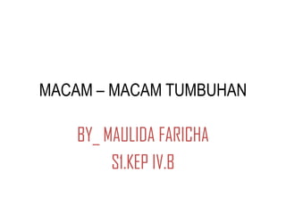 MACAM – MACAM TUMBUHAN

BY_ MAULIDA FARICHA
S1.KEP IV.B

 