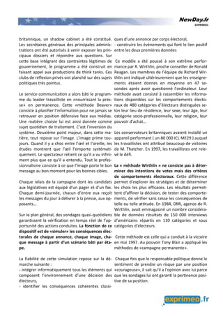 NewDay.fr
EXPRIMEO
britannique, un shadow cabinet a été constitué.
Les secrétaires généraux des principales adminis-
trations ont été autorisés à venir exposer les prin-
cipaux dossiers et répondre aux questions. Sur
cette base intégrant des contraintes légitimes de
gouvernement, le programme a été construit en
faisant appel aux productions de think tanks. Ces
clubs de réflexion privés ont planché sur des sujets
politiques très pointus.
Le service communication a alors bâti le program-
me du leader travailliste en «nourrissant la pres-
se» en permanence. Cette «méthode Deaver»
consiste à planifier l’information pour ne jamais se
retrouver en position défensive face aux médias.
Une matière choisie lui est ainsi donnée comme
sujet quotidien de traitement. C’est l’inversion du
système. Deuxième point majeur, dans cette ma-
tière, tout repose sur l’image. L’image prime tou-
jours. Quand il y a choc entre l’œil et l’oreille, les
études montrent que l’œil l’emporte systémati-
quement. Le spectateur retient ce qu’il a vu infini-
ment plus que ce qu’il a entendu. Tout le profes-
sionnalisme consiste à ce que l’image porte le bon
message au bon moment pour les bonnes cibles.
Chaque relais de la campagne dont les candidats
aux législatives est équipé d’un pager et d’un fax.
Chaque demi-journée, chacun d’entre eux reçoit
les messages du jour à délivrer à la presse, aux op-
posants…
Sur le plan général, des sondages quasi-quotidiens
garantissent la vérification en temps réel de l’op-
portunité des actions conduites. La fonction de ce
dispositif est de «simuler» les conséquences élec-
torales de chaque annonce, chaque image, cha-
que message à partir d’un scénario bâti par éta-
pe.
La fiabilité de cette simulation repose sur la dé-
marche suivante :
- intégrer informatiquement tous les éléments qui
composent l’environnement d’une décision des
électeurs,
- identifier les conséquences cohérentes classi-
ques d’une annonce par corps électoral,
- construire les évènements qui font le lien positif
entre les deux premières données
Ce modèle a été poussé à son extrême perfor-
mance par R. Wirthlin, proche conseiller de Ronald
Reagan. Les membres de l’équipe de Richard Wir-
thlin ont indiqué ultérieurement que les enseigne-
ments étaient donnés en moyenne en 47 se-
condes après avoir questionné l’ordinateur. Leur
méthode avait consisté à rassembler les informa-
tions disponibles sur les comportements électo-
raux de 480 catégories d’électeurs distinguées se-
lon leur lieu de résidence, leur sexe, leur âge, leur
catégorie socio-professionnelle, leur religion, leur
pouvoir d’achat…
Les conservateurs britanniques avaient installé un
appareil performant ( un 80 000 ICL ME29 ) auquel
les travaillistes ont attribué beaucoup de victoires
de M. Thatcher. En 1997, les travaillistes ont rele-
vé le défi.
La « méthode Wirthlin » ne consiste pas à déter-
miner des intentions de votes mais des critères
de comportements électoraux. Cette différence
permet d’explorer les stratégies et de déterminer
les choix les plus efficaces. Les résultats permet-
tent d’affiner la décision, de tester des comporte-
ments, de vérifier sans cesse les conséquences de
telle ou telle attitude. En 1984, DMI, agence de R.
Wirthlin, avait emmagasiné un nombre considéra-
ble de données résultats de 150 000 interviews
d’américains répartis en 110 catégories et sous
catégories d’électeurs.
Cette méthode est celle qui a conduit à la victoire
en mai 1997. Au pouvoir Tony Blair a appliqué les
méthodes de «campagne permanente».
Chaque fois que le responsable politique donne le
sentiment de prendre un risque par une position
«courageuse», il sait qu’il a l’opinion avec lui parce
que les sondages lui ont garanti la pertinence posi-
tive de sa position.
 