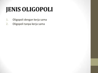 JENIS OLIGOPOLI
1.
2.

Oligopoli dengan kerja sama
Oligopoli tanpa kerja sama

 