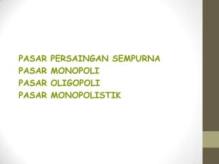 PASAR
PASAR
PASAR
PASAR

PERSAINGAN SEMPURNA
MONOPOLI
OLIGOPOLI
MONOPOLISTIK

 