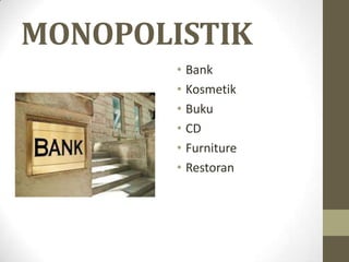 MONOPOLISTIK
• Bank
• Kosmetik
• Buku
• CD
• Furniture
• Restoran

 