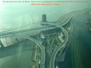 Vue aérienne de la tour de Macao. Dans la partie proéminente, le monument de la Porte de l'Accord, qui
célèbre les relations luso-chinoises
 