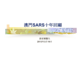 澳門SARS十年回顧

   澳門衛生政策學會
    湯家耀醫生
     2013年3月
 