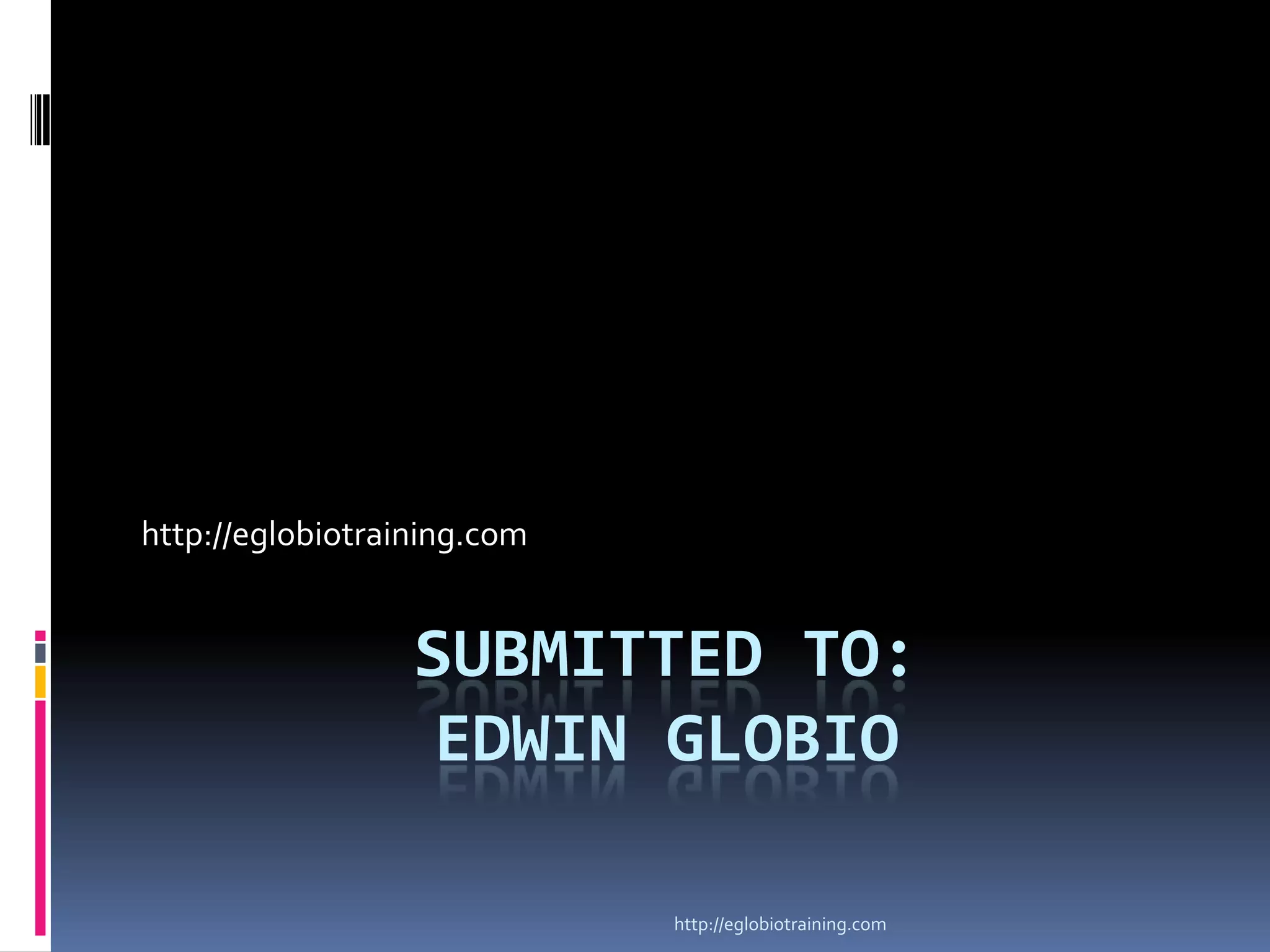 http://eglobiotraining.com


                  SUBMITTED TO:
                   EDWIN GLOBIO

                             http://eglobiotraining.com
 