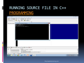 RUNNING SOURCE FILE IN C++
PROGRAMMING




                http://eglobiotraining.com
 