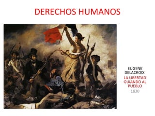 DERECHOS HUMANOS




                     EUGENE
                   DELACROIX
                   LA LIBERTAD
                   GUIANDO AL
                     PUEBLO
                       1830
 