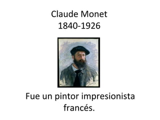 Claude Monet
        1840-1926




Fue un pintor impresionista
         francés.
 