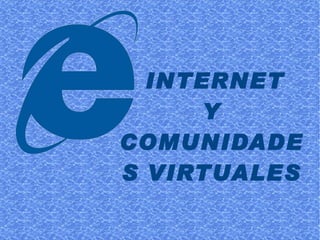 INTERNET
      Y
COMUNIDADE
S VIRTUALES
 