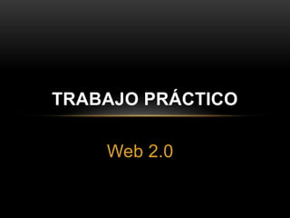 TRABAJO PRÁCTICO 
Web 2.0 
 