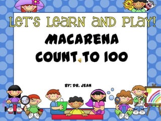 Macarena
Count to 100
   By: Dr. Jean
 