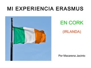 MI EXPERIENCIA ERASMUS
EN CORK
(IRLANDA)
Por Macarena Jacinto
 