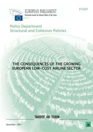 STUDY




   Policy Department
   Structural and Cohesion Policies




     THE CONSEQUENCES OF THE GROWING
     EUROPEAN LOW-COST AIRLINE SECTOR




                TRANSPORT AND TOURISM
December 2007                               EN
 