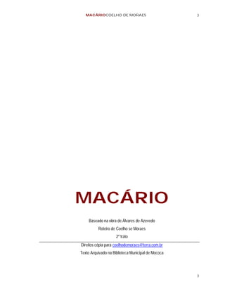 MACÁRIOCOELHO DE MORAES                          3




MACÁRIO
     Baseado na obra de Álvares de Azevedo
          Roteiro de Coelho se Moraes
                     2º trato
Direitos cópia para coelhodemoraes@terra.com.br
Texto Arquivado na Biblioteca Municipal de Mococa




                                                    3
 