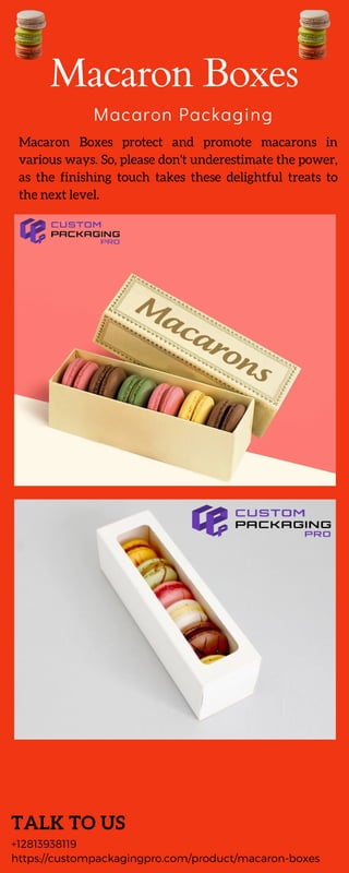 Macaron Boxes
Macaron Packaging
TALK TO US
+12813938119
https://custompackagingpro.com/product/macaron-boxes
Macaron Boxes protect and promote macarons in
various ways. So, please don't underestimate the power,
as the finishing touch takes these delightful treats to
the next level.
 